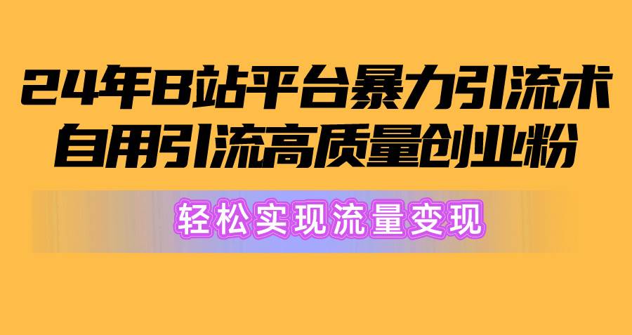 2024年B站平台暴力引流术,自用引流高质量创业粉,轻松实现流量变现!网创吧-网创项目资源站-副业项目-创业项目-搞钱项目网创吧
