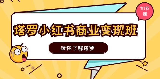 塔罗小红书商业变现实操班，玩你了解塔罗，玩转小红书塔罗变现（10节课）-盛洪云创-网创项目资源站-副业项目-创业项目-搞钱项目盛洪云创