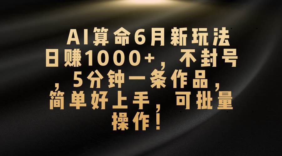 AI算命6月新玩法,日赚1000+,不封号,5分钟一条作品,简单好上手,可…网创吧-网创项目资源站-副业项目-创业项目-搞钱项目网创吧