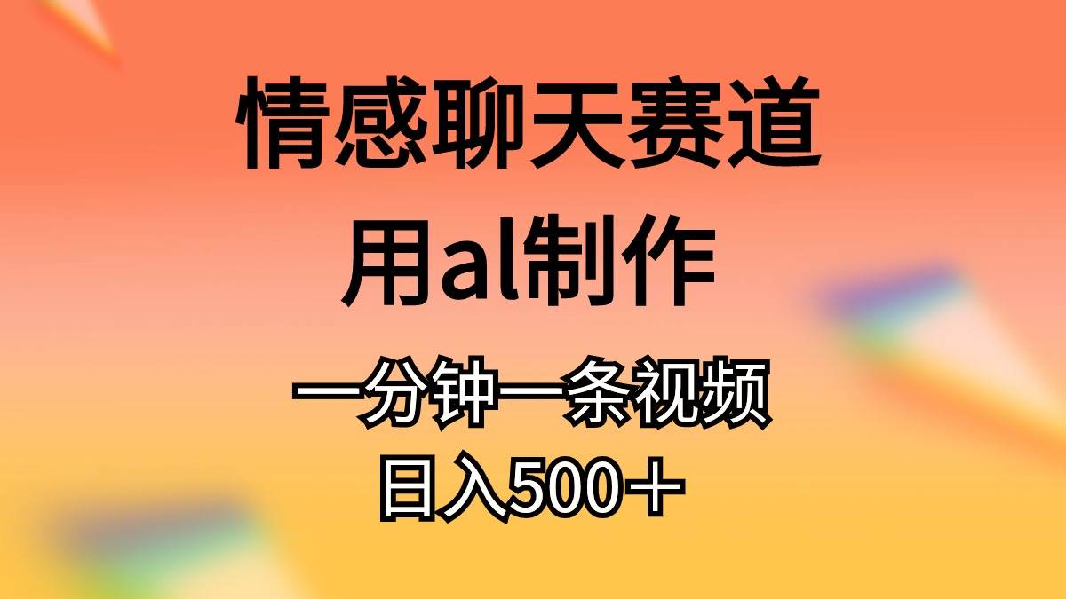 情感聊天赛道用al制作一分钟一条视频日入500+网创吧-网创项目资源站-副业项目-创业项目-搞钱项目网创吧