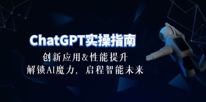 ChatGPT-实操指南:创新应用及性能提升,解锁 AI魔力,启程智能未来-30节网创吧-网创项目资源站-副业项目-创业项目-搞钱项目网创吧