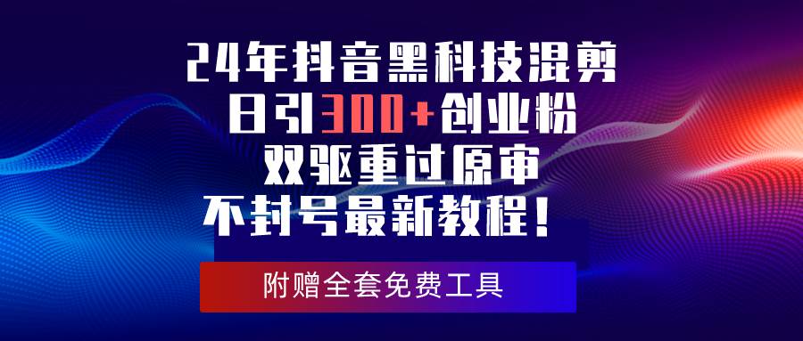 24年抖音黑科技混剪日引300+创业粉,双驱重过原审不封号最新教程!网创吧-网创项目资源站-副业项目-创业项目-搞钱项目网创吧