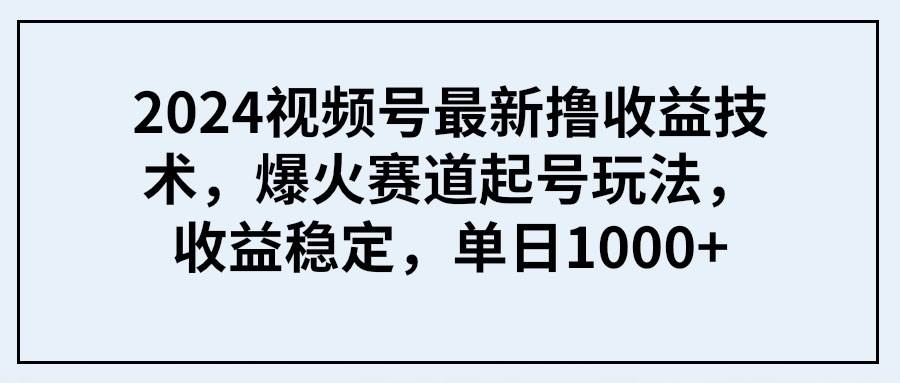 2024视频号最新撸收益技术,爆火赛道起号玩法,收益稳定,单日1000+网创吧-网创项目资源站-副业项目-创业项目-搞钱项目网创吧