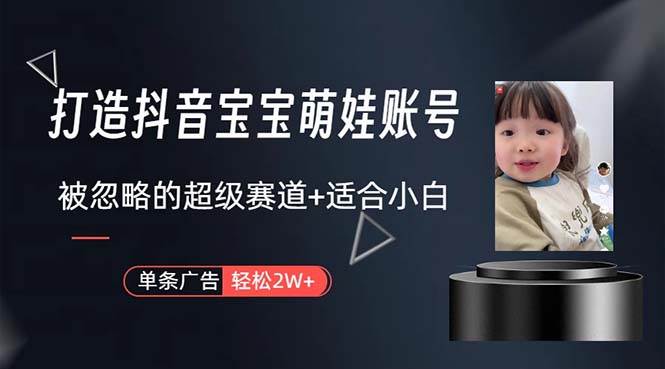 打造抖音宝宝账号，一条广告2W，大部分人忽略的超级赛道，小白简单入手网创吧-网创项目资源站-副业项目-创业项目-搞钱项目网创吧