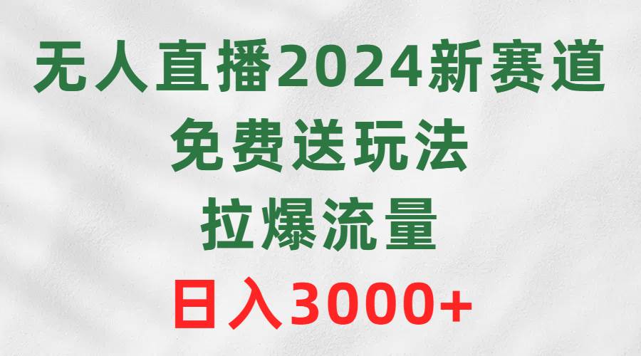 无人直播2024新赛道，免费送玩法，拉爆流量，日入3000+-盛洪云创-网创项目资源站-副业项目-创业项目-搞钱项目盛洪云创