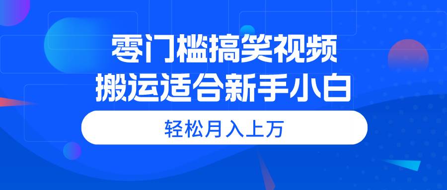 零门槛搞笑视频搬运,轻松月入上万,适合新手小白网创吧-网创项目资源站-副业项目-创业项目-搞钱项目网创吧