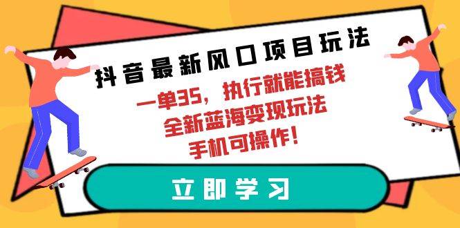 抖音最新风口项目玩法,一单35,执行就能搞钱 全新蓝海变现玩法 手机可操作网创吧-网创项目资源站-副业项目-创业项目-搞钱项目网创吧