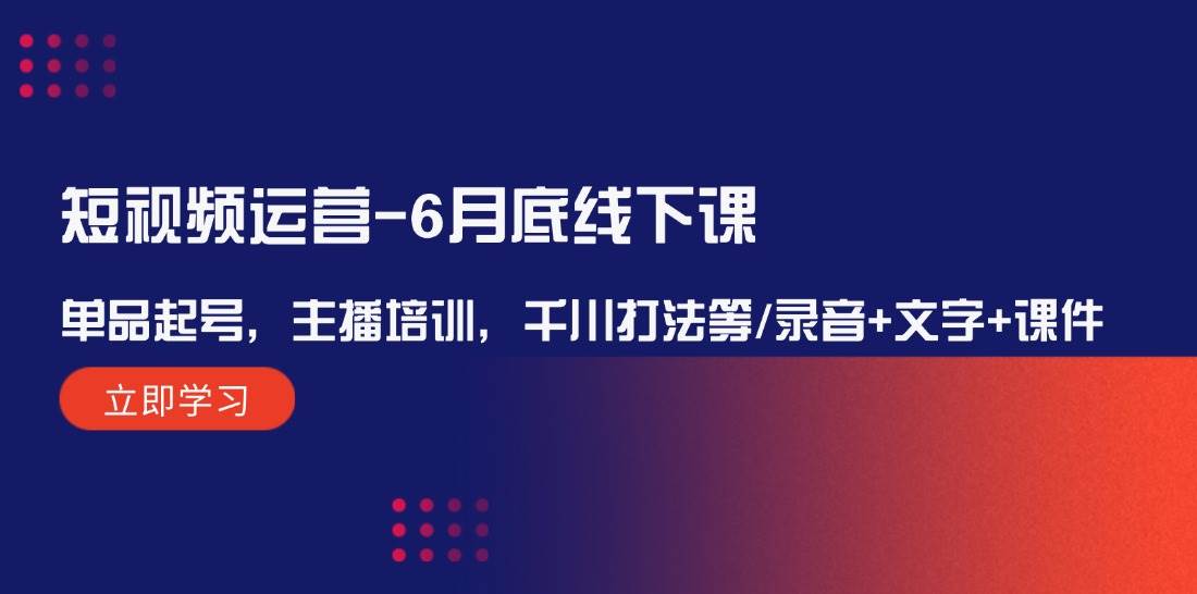 短视频运营-6月底线下课：单品起号，主播培训，千川打法等/录音+文字+课件-盛洪云创-网创项目资源站-副业项目-创业项目-搞钱项目盛洪云创