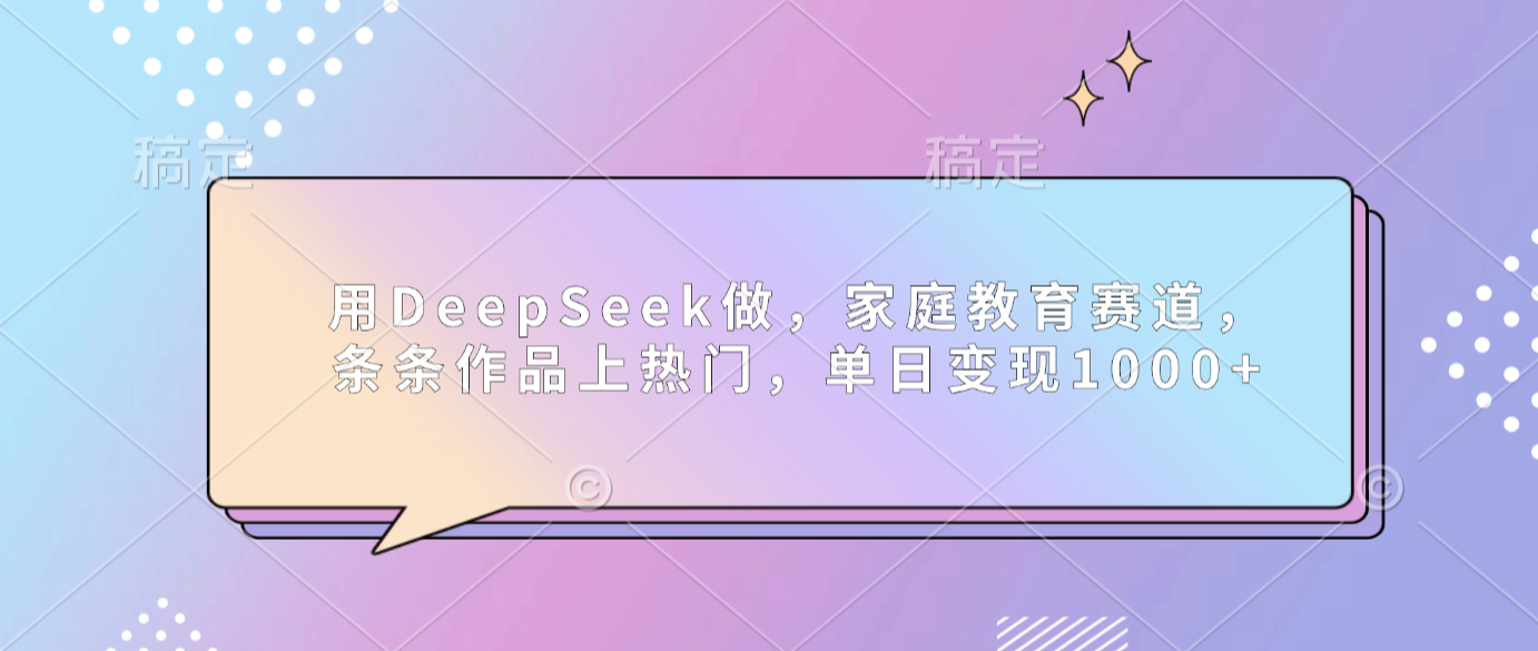 用DeepSeek做家庭教育赛道，条条作品上热门，单日可变现1000+网创吧-网创项目资源站-副业项目-创业项目-搞钱项目网创吧