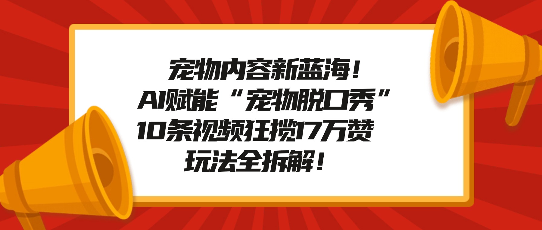 宠物脱口秀内容新蓝海！AI赋能“宠物脱口秀”，10条视频狂揽17万赞，玩法全拆解！-盛洪云创-网创项目资源站-副业项目-创业项目-搞钱项目盛洪云创