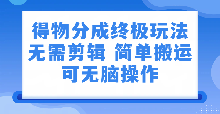 得物分成终极玩法，无需剪辑，只需上传视频即可-盛洪云创-网创项目资源站-副业项目-创业项目-搞钱项目盛洪云创