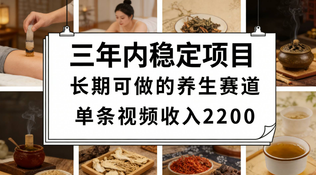 三年内稳定项目长期可做的养生赛道单条视频收入2200-盛洪云创-网创项目资源站-副业项目-创业项目-搞钱项目盛洪云创