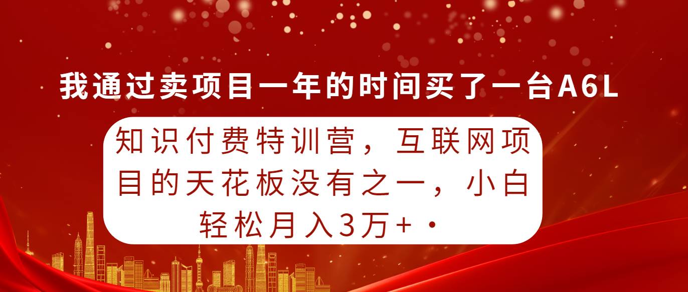 知识付费特训营，互联网项目的天花板，没有之一，小白轻轻松松月入三万+-盛洪云创-网创项目资源站-副业项目-创业项目-搞钱项目盛洪云创