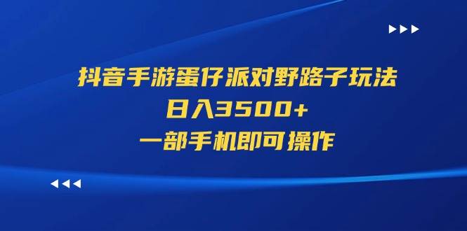 抖音手游蛋仔派对野路子玩法，日入3500+，一部手机即可操作-盛洪云创-网创项目资源站-副业项目-创业项目-搞钱项目盛洪云创