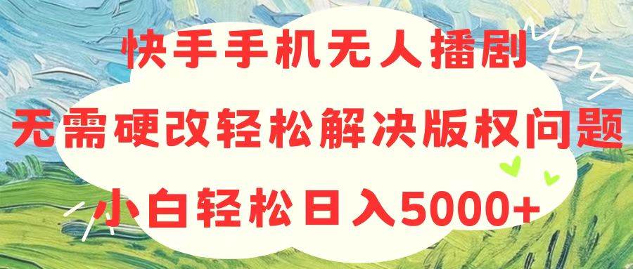 快手手机无人播剧，无需硬改，轻松解决版权问题，小白轻松日入5000+-盛洪云创-网创项目资源站-副业项目-创业项目-搞钱项目盛洪云创